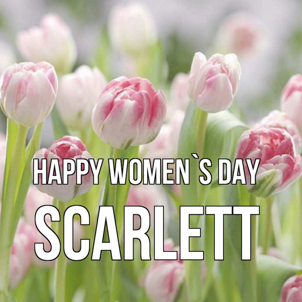 Greetings card с именем, Scarlett happy women`s day цветы Greetings with text for free download 
